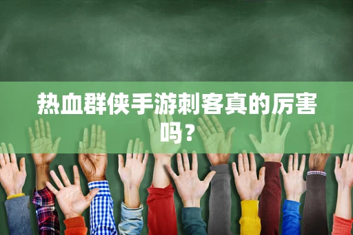 热血群侠手游刺客真的厉害吗？