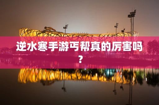 逆水寒手游丐帮真的厉害吗？