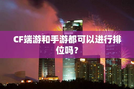 CF端游和手游都可以进行排位吗？