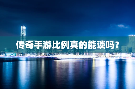 传奇手游比例真的能谈吗？