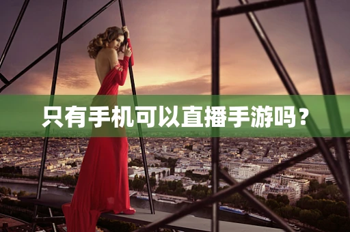 只有手机可以直播手游吗？