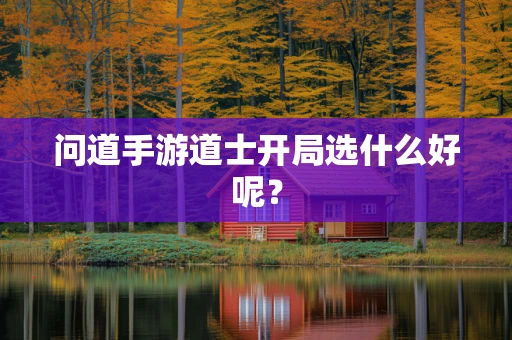 问道手游道士开局选什么好呢？