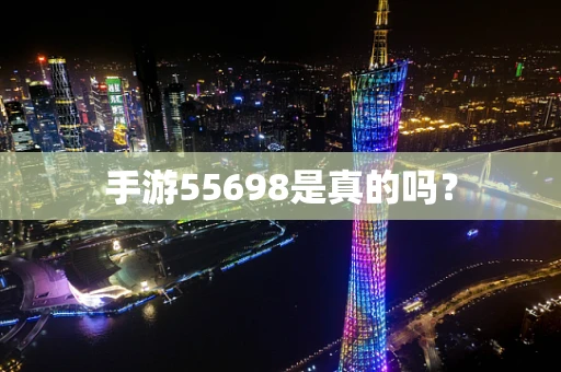手游55698是真的吗？