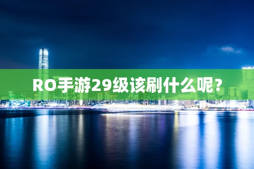 RO手游29级该刷什么呢？