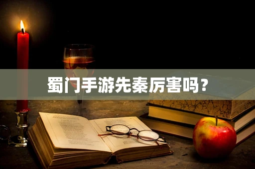 蜀门手游先秦厉害吗？