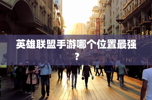 英雄联盟手游哪个位置最强？