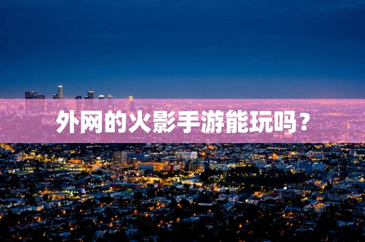 外网的火影手游能玩吗？