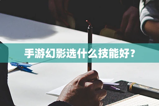 手游幻影选什么技能好？