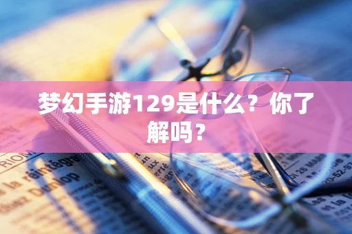 梦幻手游129是什么？你了解吗？