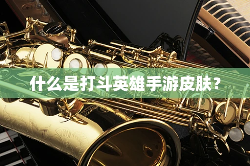 什么是打斗英雄手游皮肤？