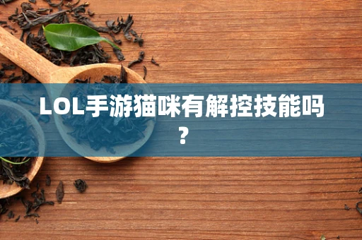 LOL手游猫咪有解控技能吗？