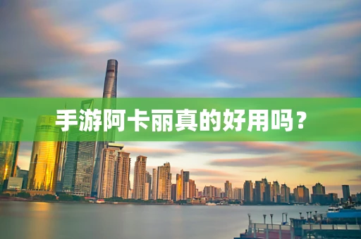 手游阿卡丽真的好用吗？