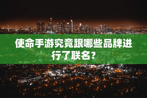 使命手游究竟跟哪些品牌进行了联名？