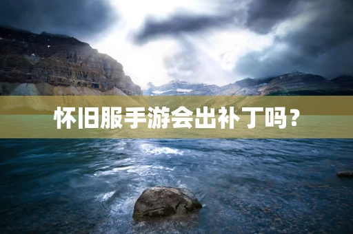 怀旧服手游会出补丁吗？
