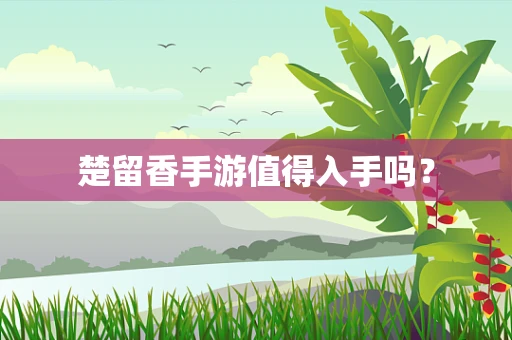 楚留香手游值得入手吗？