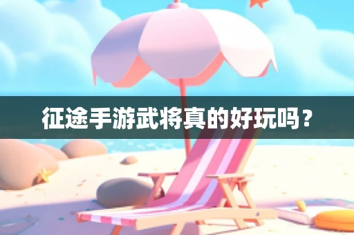 征途手游武将真的好玩吗？