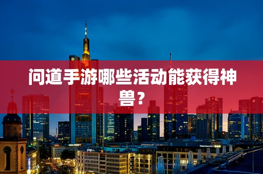 问道手游哪些活动能获得神兽？