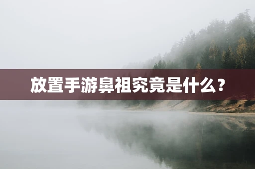 放置手游鼻祖究竟是什么？