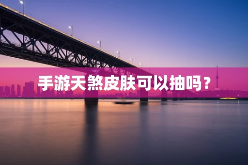 手游天煞皮肤可以抽吗？