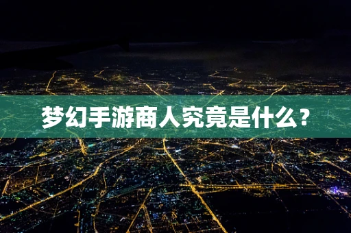 梦幻手游商人究竟是什么？