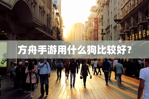 方舟手游用什么狗比较好？