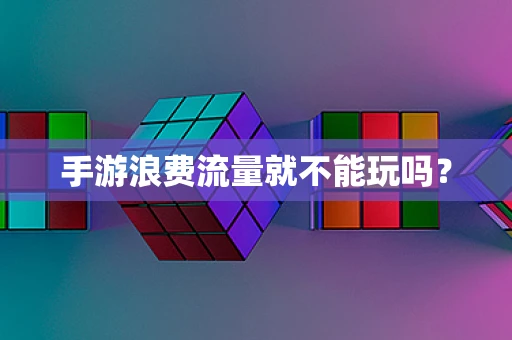 手游浪费流量就不能玩吗？