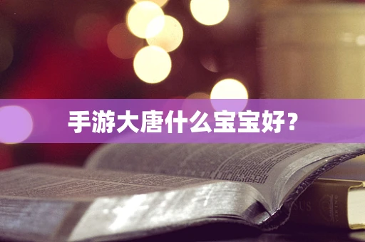 手游大唐什么宝宝好？
