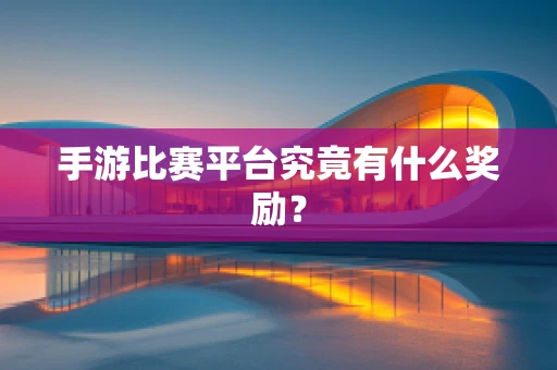 手游比赛平台究竟有什么奖励？