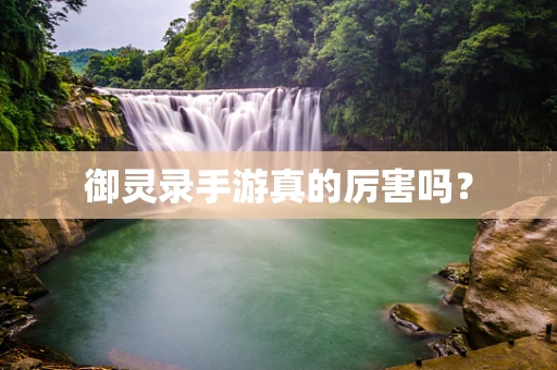御灵录手游真的厉害吗？