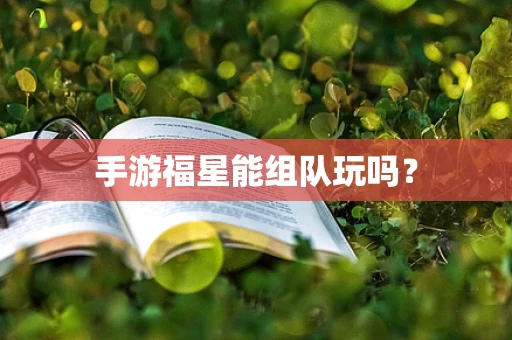 手游福星能组队玩吗？