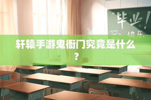 轩辕手游鬼衙门究竟是什么？