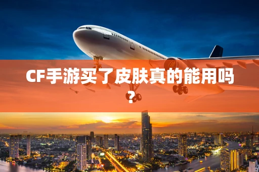 CF手游买了皮肤真的能用吗？
