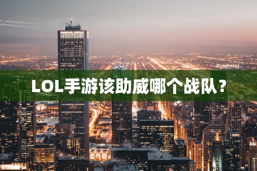 LOL手游该助威哪个战队？