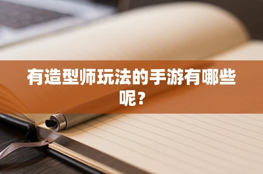 有造型师玩法的手游有哪些呢？