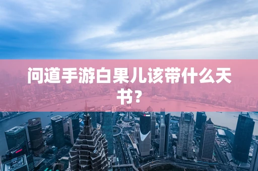 问道手游白果儿该带什么天书？