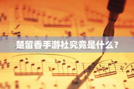 楚留香手游社究竟是什么？