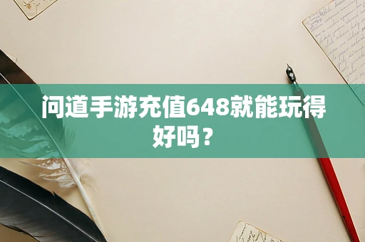问道手游充值648就能玩得好吗？