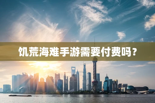 饥荒海难手游需要付费吗？