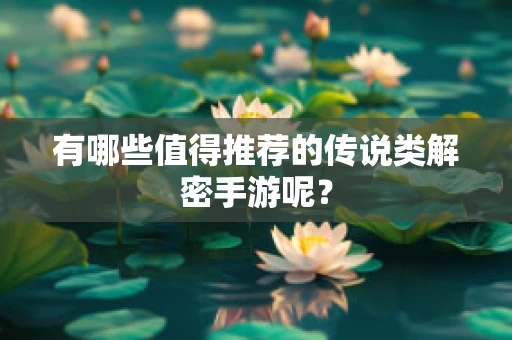 有哪些值得推荐的传说类解密手游呢？