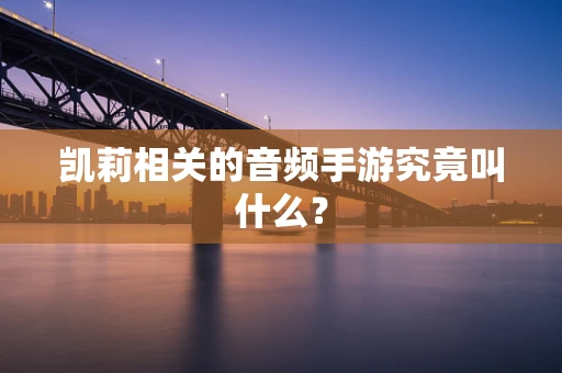 凯莉相关的音频手游究竟叫什么？