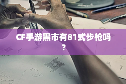 CF手游黑市有81式步枪吗？