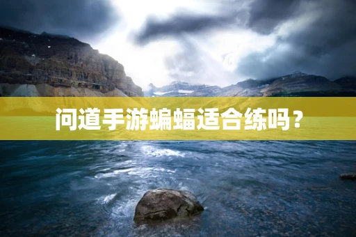 问道手游蝙蝠适合练吗？
