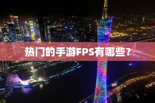热门的手游FPS有哪些？