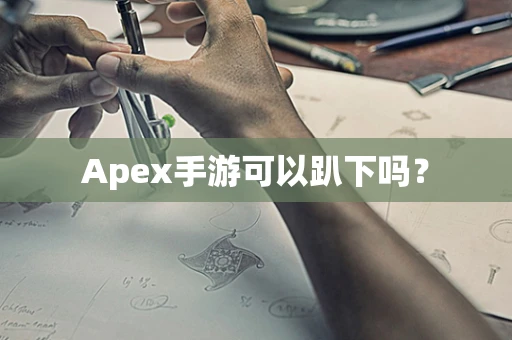 Apex手游可以趴下吗？