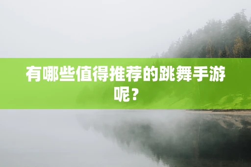 有哪些值得推荐的跳舞手游呢？