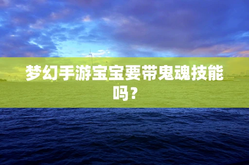 梦幻手游宝宝要带鬼魂技能吗？