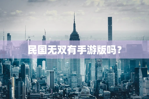 民国无双有手游版吗？