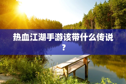 热血江湖手游该带什么传说？