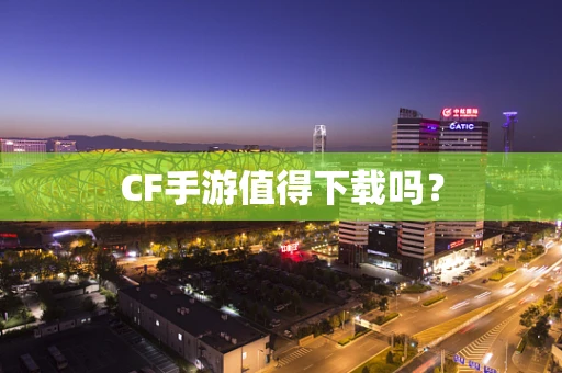 CF手游值得下载吗？