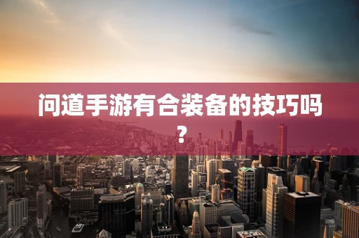 问道手游有合装备的技巧吗？